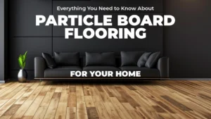 Everything You Need to Know About Particle Board Flooring for Your Home